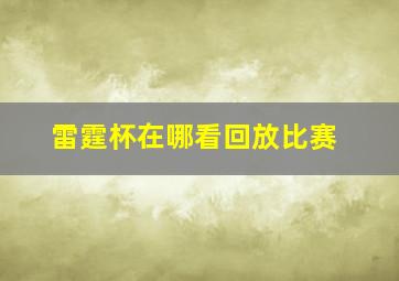 雷霆杯在哪看回放比赛