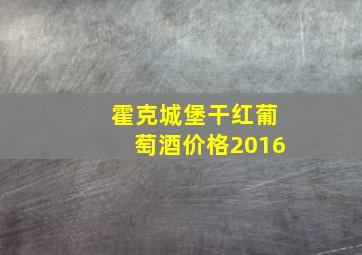 霍克城堡干红葡萄酒价格2016