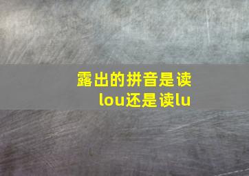 露出的拼音是读lou还是读lu