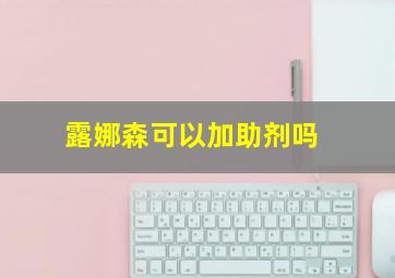 露娜森可以加助剂吗