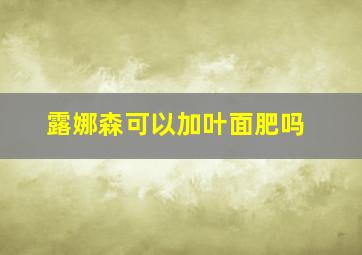 露娜森可以加叶面肥吗