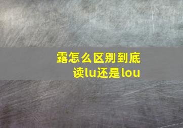 露怎么区别到底读lu还是lou