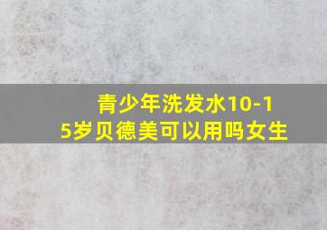 青少年洗发水10-15岁贝德美可以用吗女生