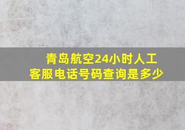 青岛航空24小时人工客服电话号码查询是多少