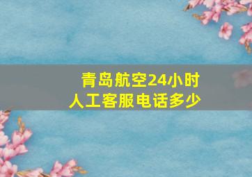 青岛航空24小时人工客服电话多少