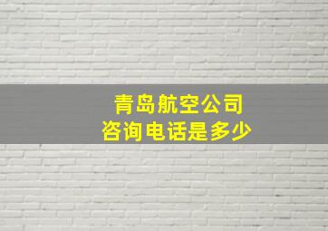 青岛航空公司咨询电话是多少