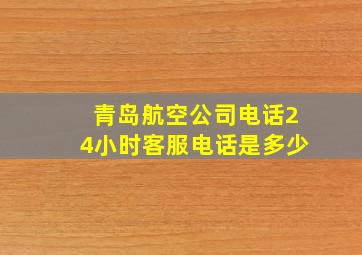 青岛航空公司电话24小时客服电话是多少