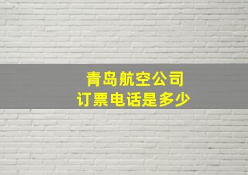 青岛航空公司订票电话是多少