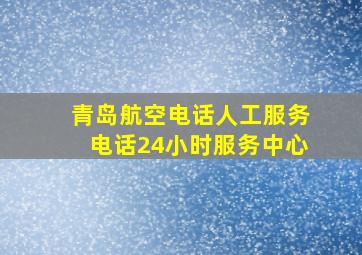 青岛航空电话人工服务电话24小时服务中心