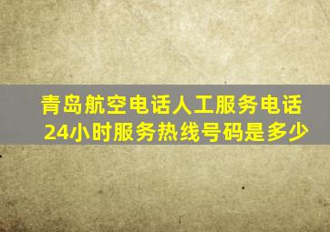 青岛航空电话人工服务电话24小时服务热线号码是多少