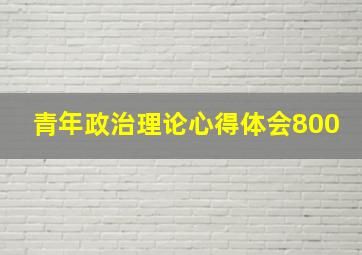 青年政治理论心得体会800