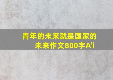 青年的未来就是国家的未来作文800字A'i