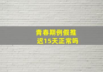 青春期例假推迟15天正常吗