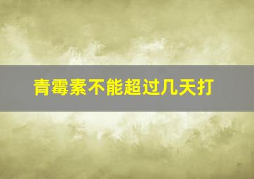 青霉素不能超过几天打