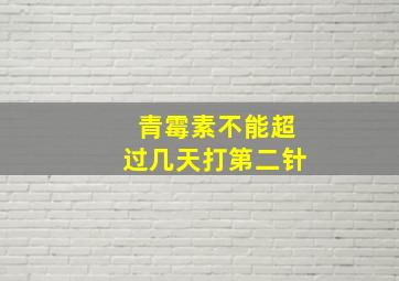 青霉素不能超过几天打第二针