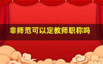 非师范可以定教师职称吗