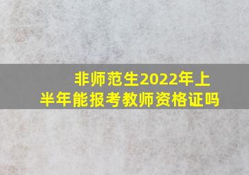 非师范生2022年上半年能报考教师资格证吗