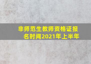 非师范生教师资格证报名时间2021年上半年