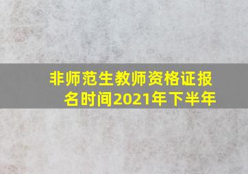 非师范生教师资格证报名时间2021年下半年