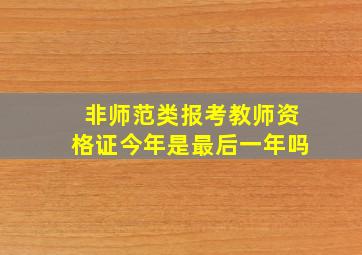 非师范类报考教师资格证今年是最后一年吗