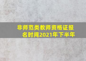 非师范类教师资格证报名时间2021年下半年