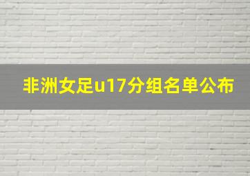 非洲女足u17分组名单公布