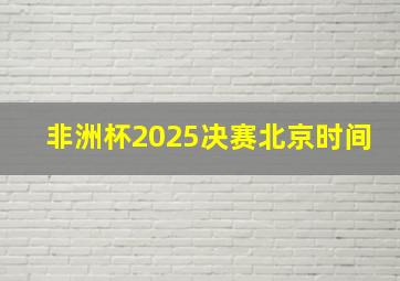 非洲杯2025决赛北京时间