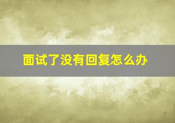 面试了没有回复怎么办