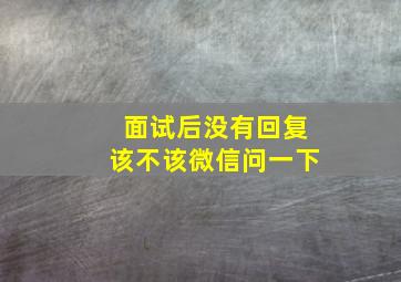 面试后没有回复该不该微信问一下