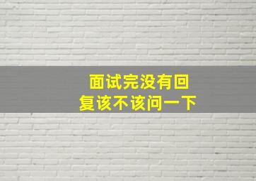 面试完没有回复该不该问一下