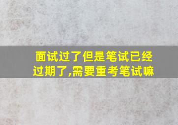 面试过了但是笔试已经过期了,需要重考笔试嘛