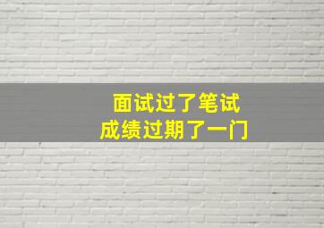 面试过了笔试成绩过期了一门