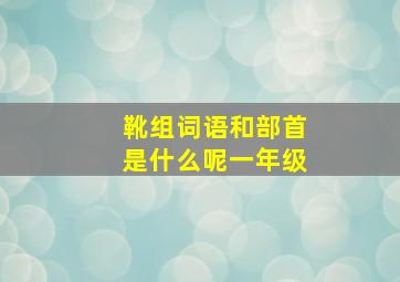 靴组词语和部首是什么呢一年级