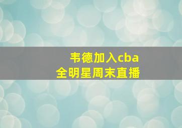 韦德加入cba全明星周末直播