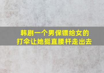 韩剧一个男保镖给女的打伞让她挺直腰杆走出去