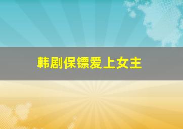 韩剧保镖爱上女主