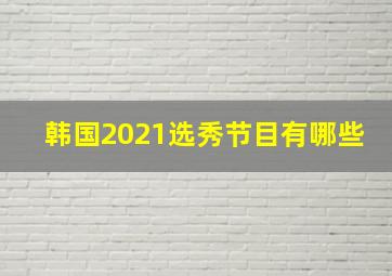 韩国2021选秀节目有哪些