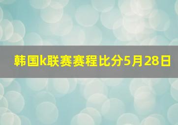 韩国k联赛赛程比分5月28日