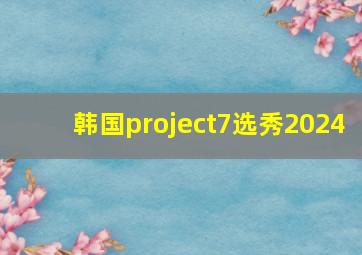 韩国project7选秀2024