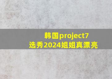 韩国project7选秀2024姐姐真漂亮