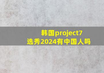 韩国project7选秀2024有中国人吗