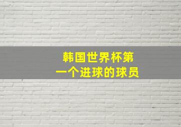 韩国世界杯第一个进球的球员