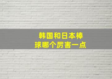 韩国和日本棒球哪个厉害一点