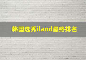 韩国选秀iland最终排名