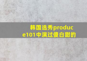 韩国选秀produce101中演过傻白甜的