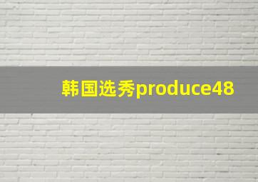 韩国选秀produce48