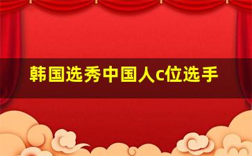 韩国选秀中国人c位选手