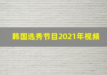 韩国选秀节目2021年视频