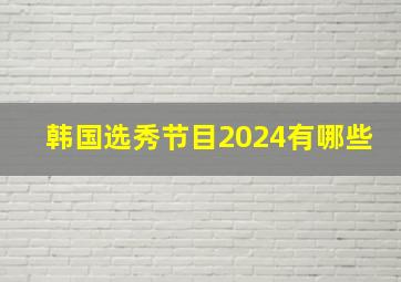 韩国选秀节目2024有哪些