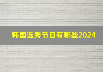 韩国选秀节目有哪些2024